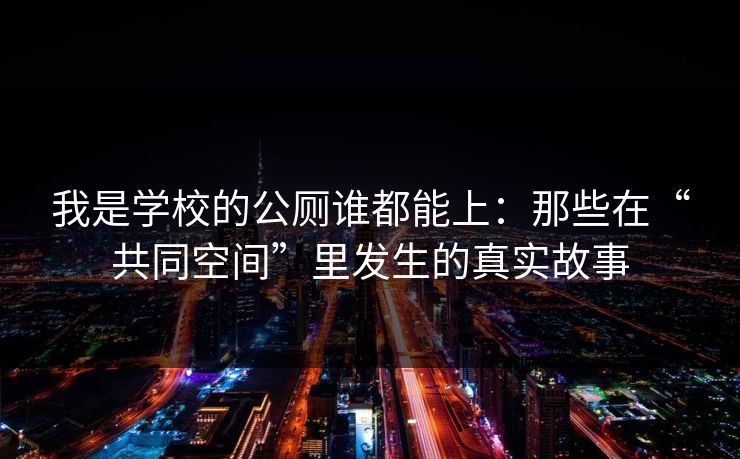 我是学校的公厕谁都能上：那些在“共同空间”里发生的真实故事