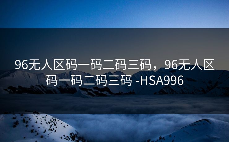 96无人区码一码二码三码，96无人区码一码二码三码 -HSA996
