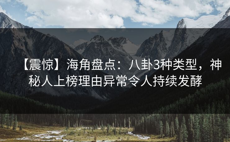 【震惊】海角盘点：八卦3种类型，神秘人上榜理由异常令人持续发酵