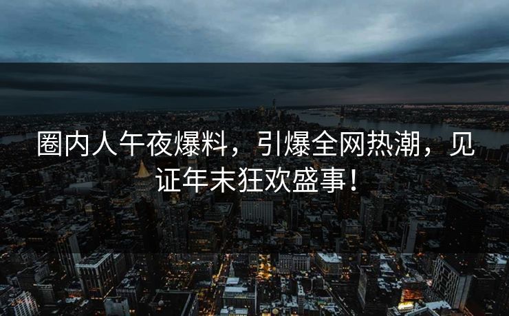 圈内人午夜爆料，引爆全网热潮，见证年末狂欢盛事！