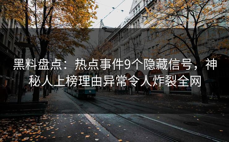 黑料盘点：热点事件9个隐藏信号，神秘人上榜理由异常令人炸裂全网