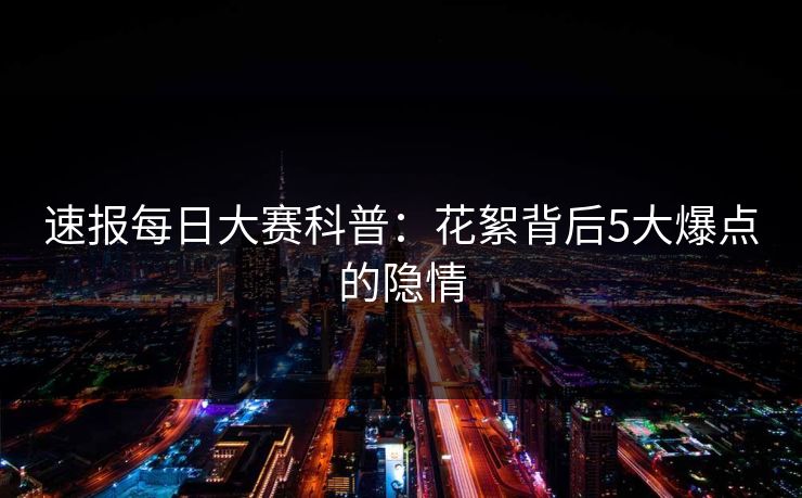 速报每日大赛科普：花絮背后5大爆点的隐情
