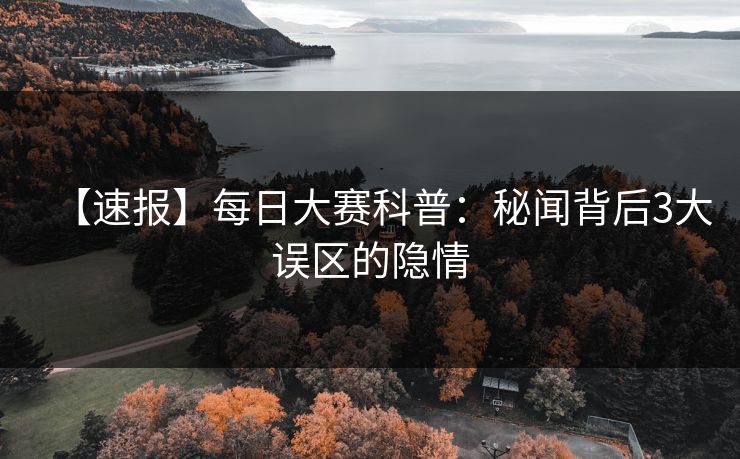 【速报】每日大赛科普：秘闻背后3大误区的隐情