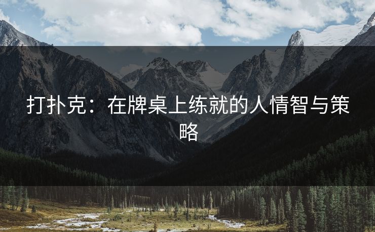 打扑克：在牌桌上练就的人情智与策略