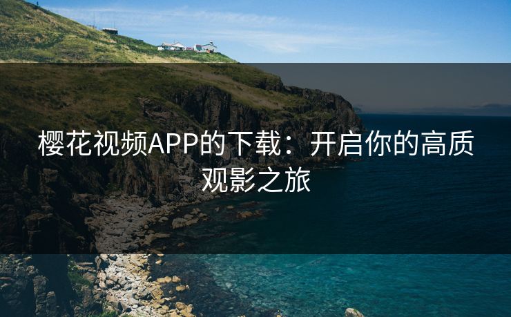 樱花视频APP的下载：开启你的高质观影之旅