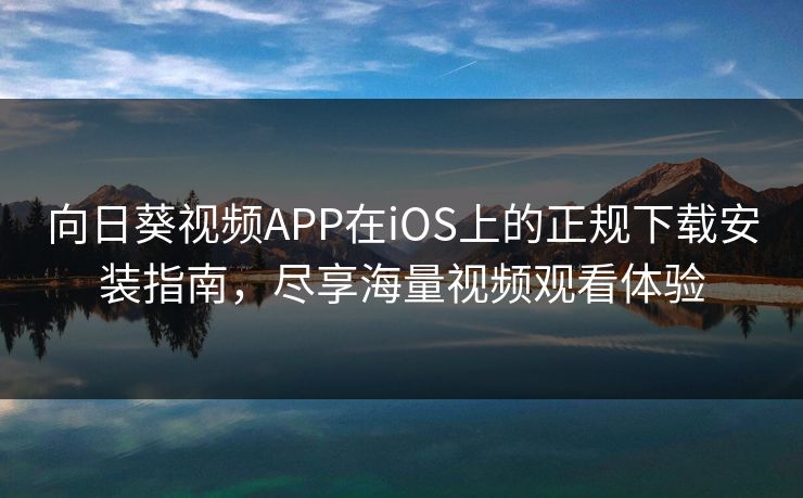 向日葵视频APP在iOS上的正规下载安装指南，尽享海量视频观看体验