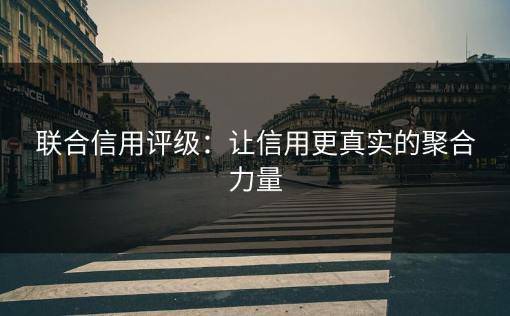 联合信用评级：让信用更真实的聚合力量