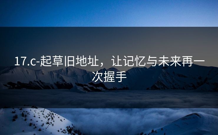 17.c-起草旧地址,让记忆与未来再一次握手