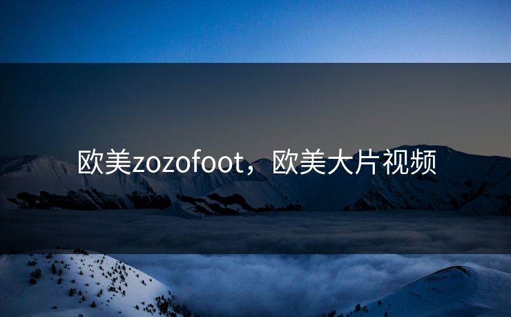 欧美zozofoot，欧美大片视频