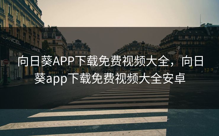 向日葵APP下载免费视频大全，向日葵app下载免费视频大全安卓